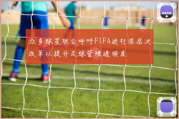 众多球星联合呼吁FIFA进行深层次改革以提升足球管理透明度