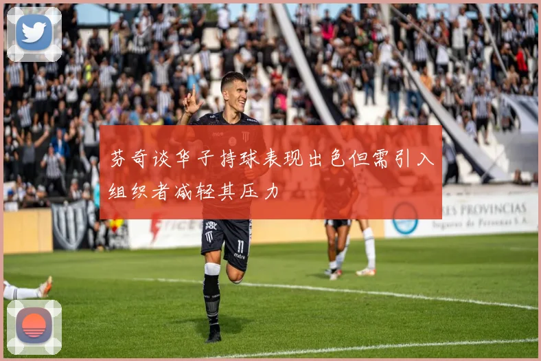 芬奇谈华子持球表现出色但需引入组织者减轻其压力
