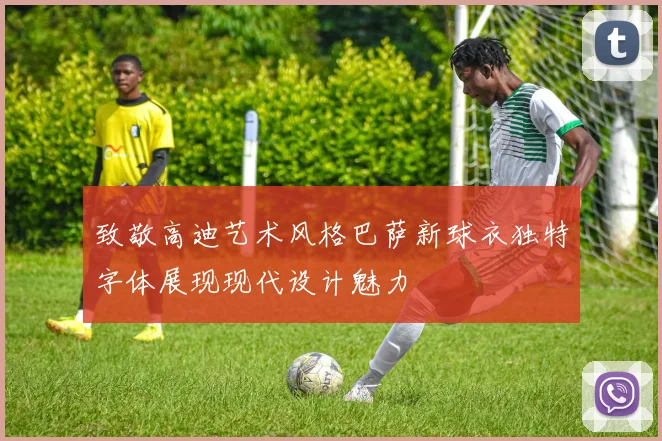 致敬高迪艺术风格巴萨新球衣独特字体展现现代设计魅力