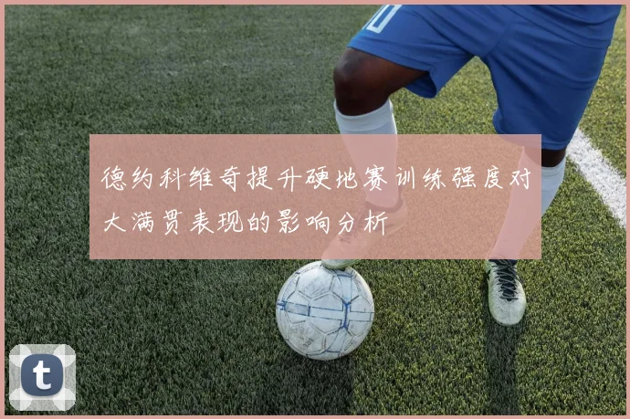 德约科维奇提升硬地赛训练强度对大满贯表现的影响分析