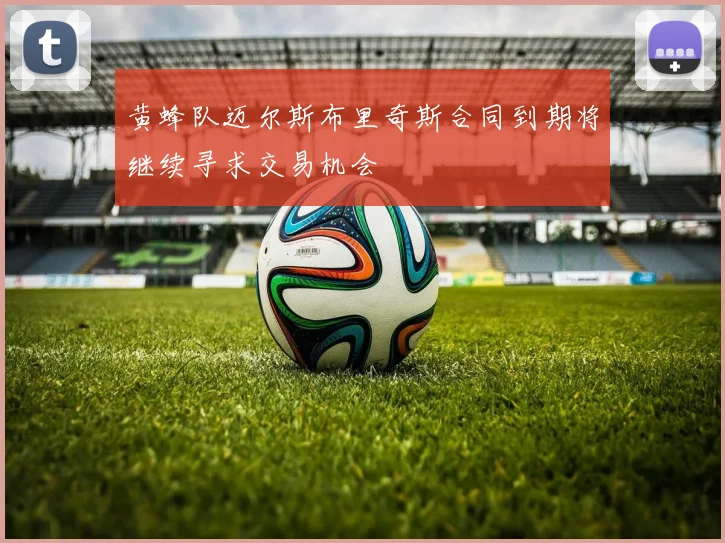 黄蜂队迈尔斯布里奇斯合同到期将继续寻求交易机会